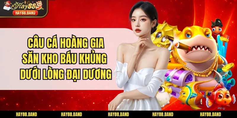 Câu Cá Hoàng Gia - Săn Kho Báu Khủng Dưới  Lòng Đại Dương